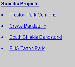 Text Box: Specific ProjectsPreston Park CannonsCrewe BandstandSouth Shields BandstandRHS Tatton Park